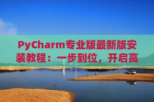 PyCharm专业版最新版安装教程：一步到位，开启高效Python开发之旅