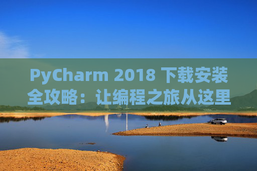 PyCharm 2018 下载安装全攻略：让编程之旅从这里开始