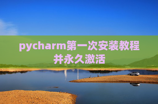 pycharm第一次安装教程并永久激活